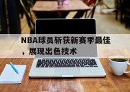 米乐M6易游体育-NBA球员斩获新赛季最佳，展现出色技术的简单介绍